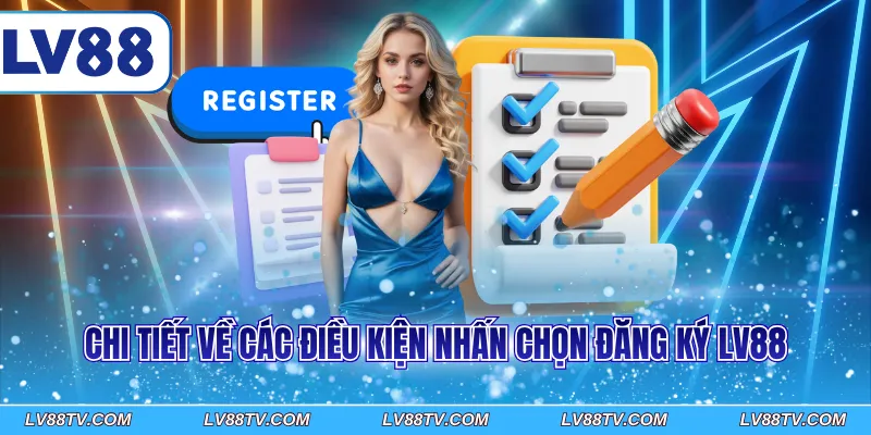 Chi tiết về các điều kiện nhấn chọn đăng ký LV88