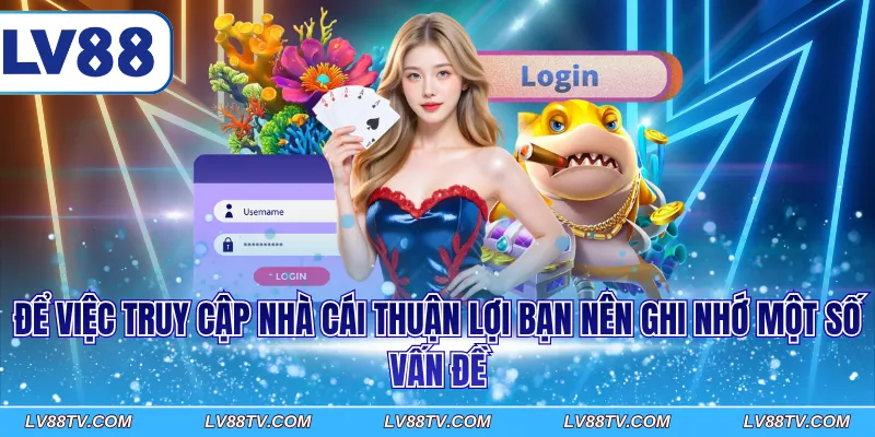 Để việc truy cập nhà cái thuận lợi bạn nên ghi nhớ một số vấn đề