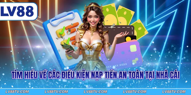 Tìm hiểu về các điều kiện nạp tiền an toàn tại nhà cái